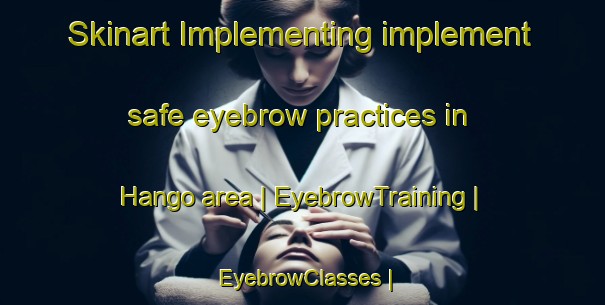 Skinart Implementing implement safe eyebrow practices in Hango area | EyebrowTraining | EyebrowClasses | SkinartTraining-Pakistan